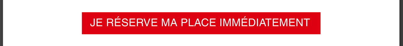 Je réserve ma place immédiatement
