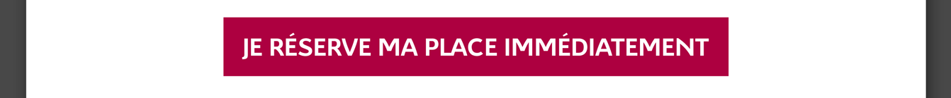 Je réserve ma place immédiatement