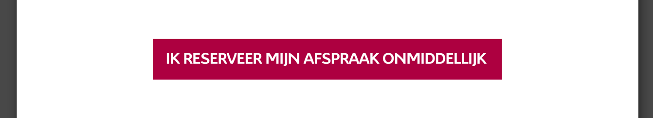 IK RESERVEER MIJN AFSPRAAK ONMIDDELLIJK.