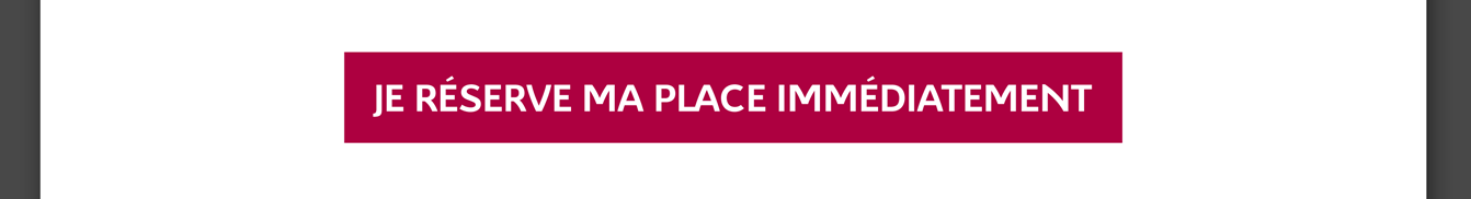 Je réserve ma place immédiatement