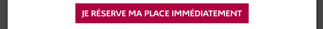 Je réserve ma place immédiatement