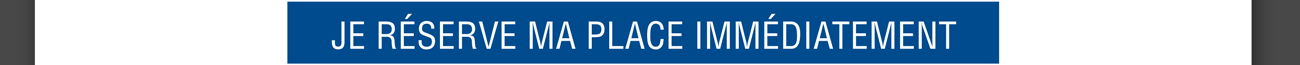 Je réserve ma place immédiatement
