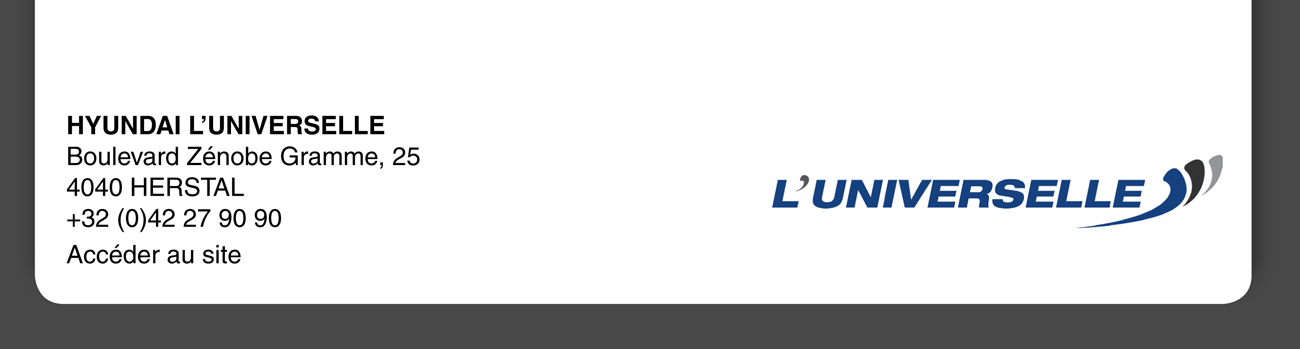 HYUNDAI L'UNIVERSELLE Boulevard Zénobe Gramme, 25 4040 HERSTAL +32(0) 42 27 90 90