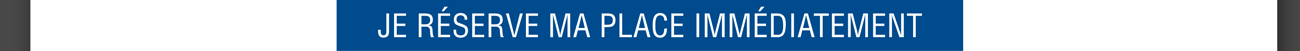 Je réserve ma place immédiatement