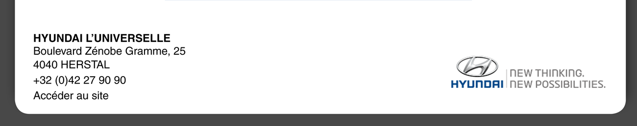 HYUNDAI L'UNIVERSELLE Boulevard Zénobe Gramme, 25 4040 HERSTAL +32(0) 42 27 90 90