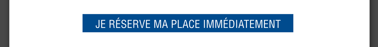 Je réserve ma place immédiatement