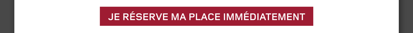 Je réserve ma place immédiatement