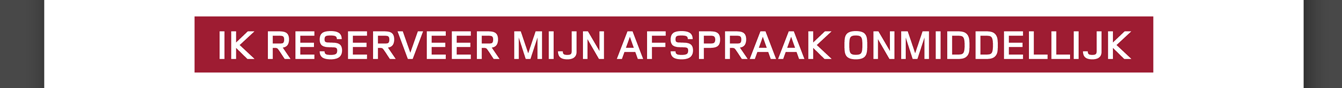 IK RESERVEER MIJN AFSPRAAK ONMIDDELLIJK