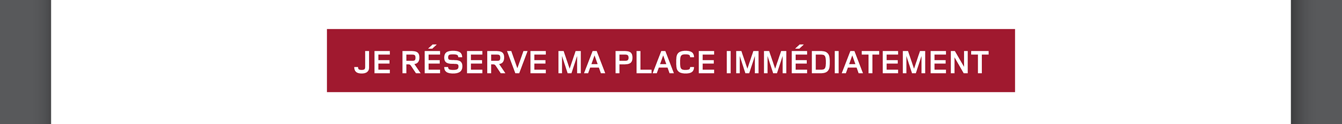 Je réserve ma place immédiatement