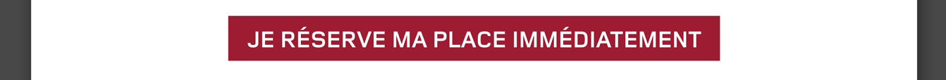 Je réserve ma place immédiatement