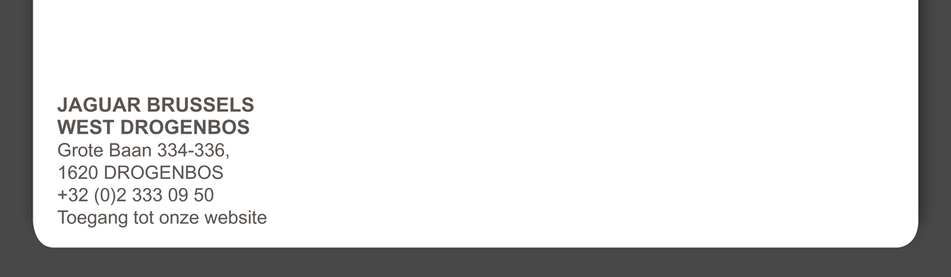 JAGUAR BRUSSELS WEST DROGENBOS Grote Baan 334-336,1620 DROGENBOS +32 (0)2 333 09 50