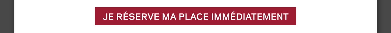 Je réserve ma place immédiatement
