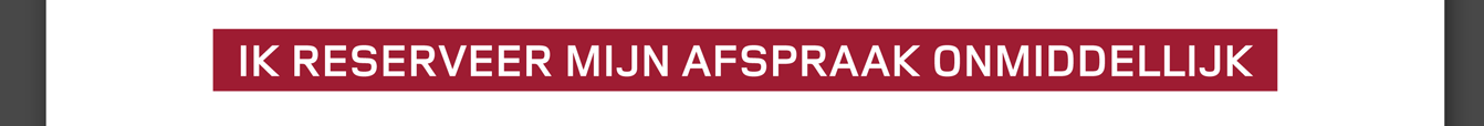 IK RESERVEER MIJN AFSPRAAK ONMIDDELLIJK