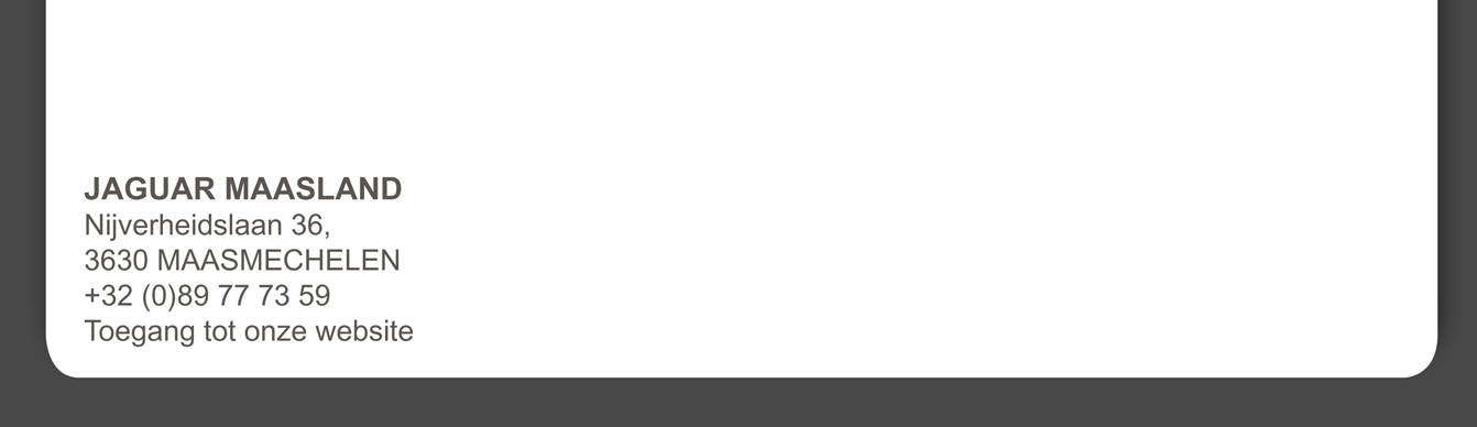 JAGUAR MAASLAND Nijverheidslaan 36, 3630 MAASMECHELEN +32 (0)89 77 73 59