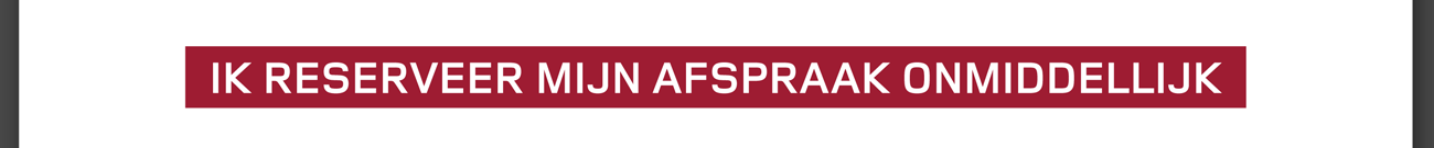IK RESERVEER MIJN AFSPRAAK ONMIDDELLIJK