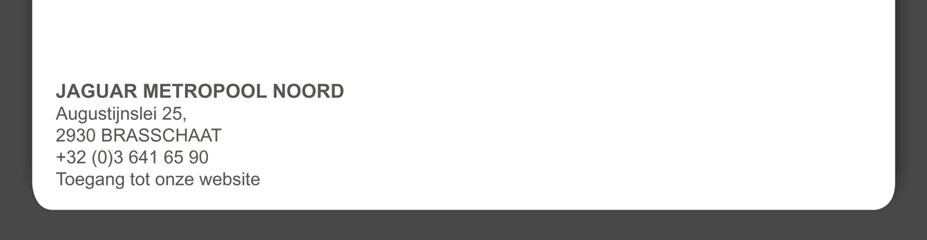JAGUAR METROPOOL NOORD Augustijnslei 25, 2930 BRASSCHAAT +32 (0)3 641 65 90
