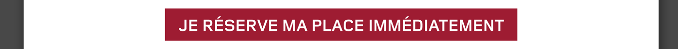 Je réserve ma place immédiatement