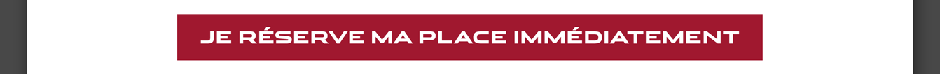 Je réserve ma place immédiatement