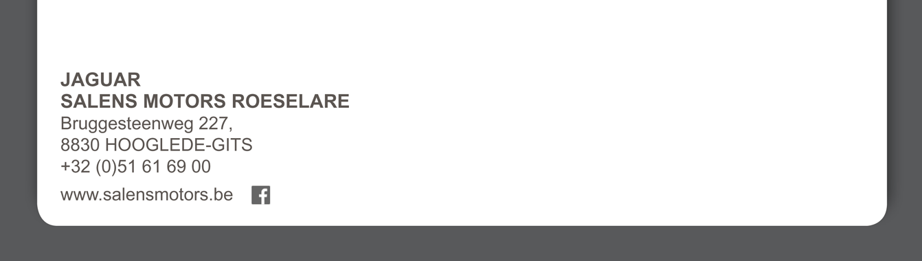 JAGUAR
SALENS MOTORS ROESELARE Bruggesteenweg 227, 8830 HOOGLEDE-GITS +32 (0)51 61 69 00