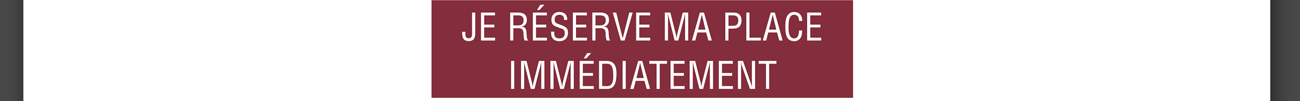 Je réserve ma place immédiatement