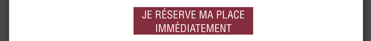 Je réserve ma place immédiatement