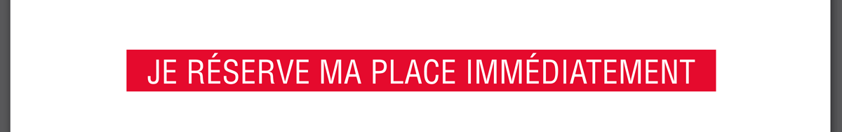 Je réserve ma place immédiatement