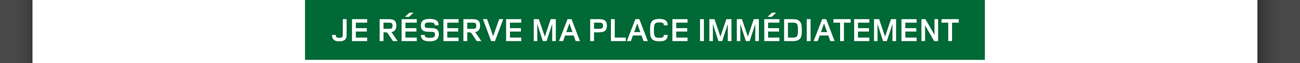 Je réserve ma place immédiatement
