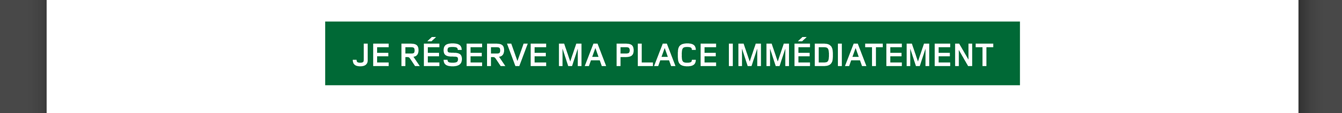 Je réserve ma place immédiatement