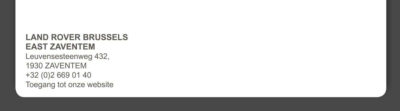 LAND ROVER BRUSSELS EAST ZAVENTEM Leuvensesteenweg 432, 1930 Zaventem +32 (0)2 669 01 40