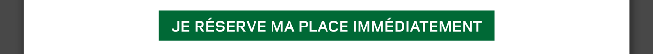 Je réserve ma place immédiatement