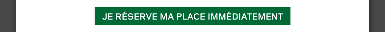 Je réserve ma place immédiatement