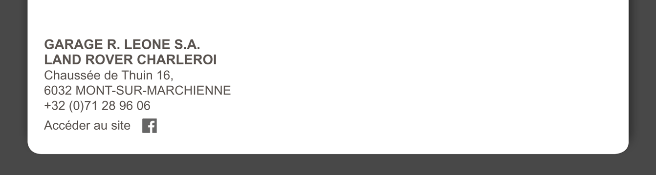 GARAGE R. LEONE S.A. LAND ROVER CHARLEROI Chaussée de Thuin, 16 6032 MONT-SUR-MARCHIENNE +32 (0)71 36 30 30