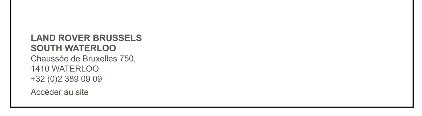 LAND ROVER BRUSSELS SOUTH WATERLOO Chaussée de Bruxelles 750, 1410 WATERLOO +32 (0)2 389 09 09