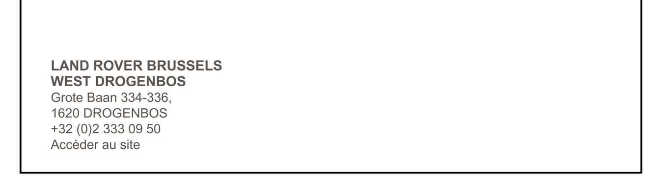 LAND ROVER BRUSSELS WEST DROGENBOS Grote Baan 334-336 1620 DROGENBOS +32 (0)2 333 09 50