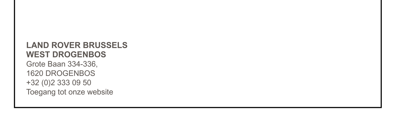 LAND ROVER BRUSSELS WEST DROGENBOS Grote Baan 334-336,1620 DROGENBOS +32 (0)2 333 09 50