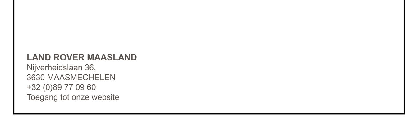 LAND ROVER MAASLAND Nijverheidslaan 36, 3630 MAASMECHELEN +32 (0)89 77 09 60