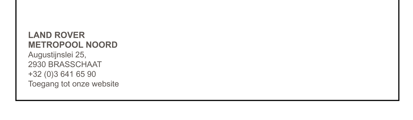 LAND ROVER METROPOOL NOORD Augustijnslei 25, 2930 BRASSCHAAT +32 (0)3 641 65 90
