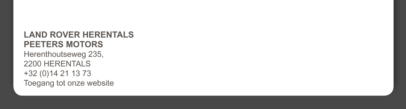 LAND ROVER HERENTALS PEETERS MOTORS Herenthoutseweg 235, 2200 HERENTALS +32 (0) 14 21 13 73