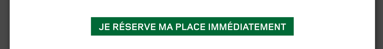 Je réserve ma place immédiatement