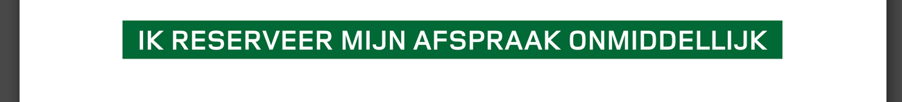 IK RESERVEER MIJN AFSPRAAK ONMIDDELLIJK