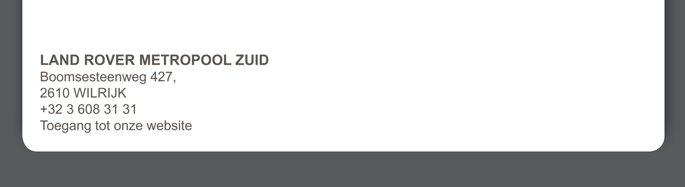 LAND ROVER METROPOOL ZUID Boomsesteenweg 427, 2610 Wilrijk +32 3 608 31 31