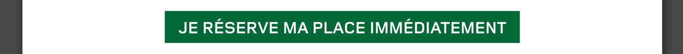 Je réserve ma place immédiatement