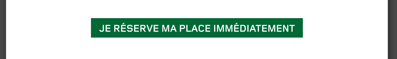 Je réserve ma place immédiatement
