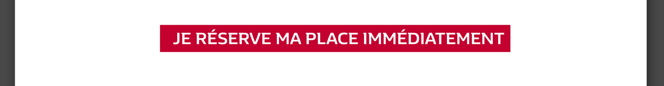 Je réserve ma place immédiatement