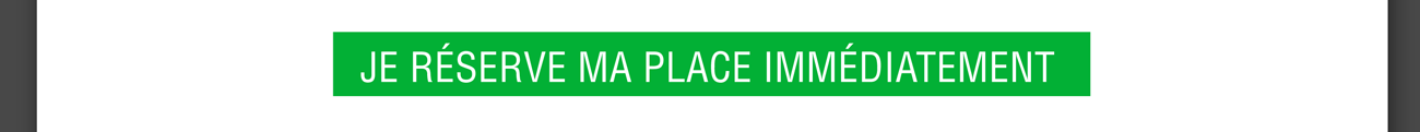 Je réserve ma place immédiatement