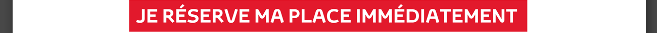JE RÉSERVE MA PLACE IMMÉDIATEMENT