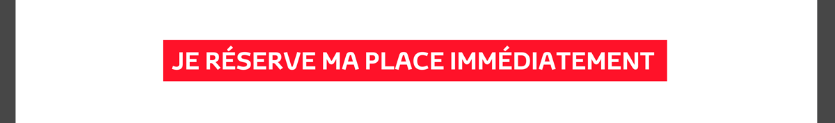 JE RÉSERVE MA PLACE IMMÉDIATEMENT