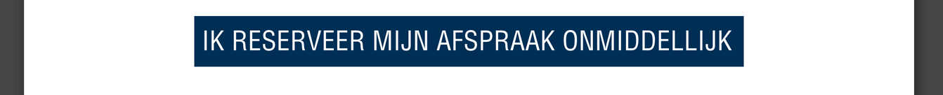 IK RESERVEER MIJN AFSPRAAK ONMIDDELLIJK