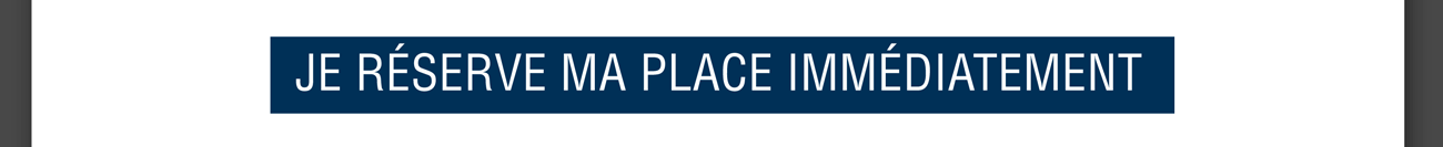 Je réserve ma place immédiatement